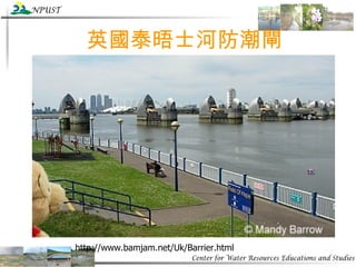 英國泰晤士河防潮閘 http://www.bamjam.net/Uk/Barrier.html 