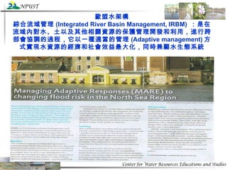 歐盟水架構 綜合流域管理 (Integrated River Basin Management, IRBM)  ：是在流域內對水、土以及其他相關資源的保護管理開發和利用，進行跨部會協調的過程，它以一種適當的管理 (Adaptive management) 方式實現水資源的經濟和社會效益最大化，同時兼顧水生態系統 