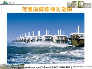 荷蘭須爾德海防潮閘 http://www.neeltjejans.nl/en/deltawerken/stormvloedkering 