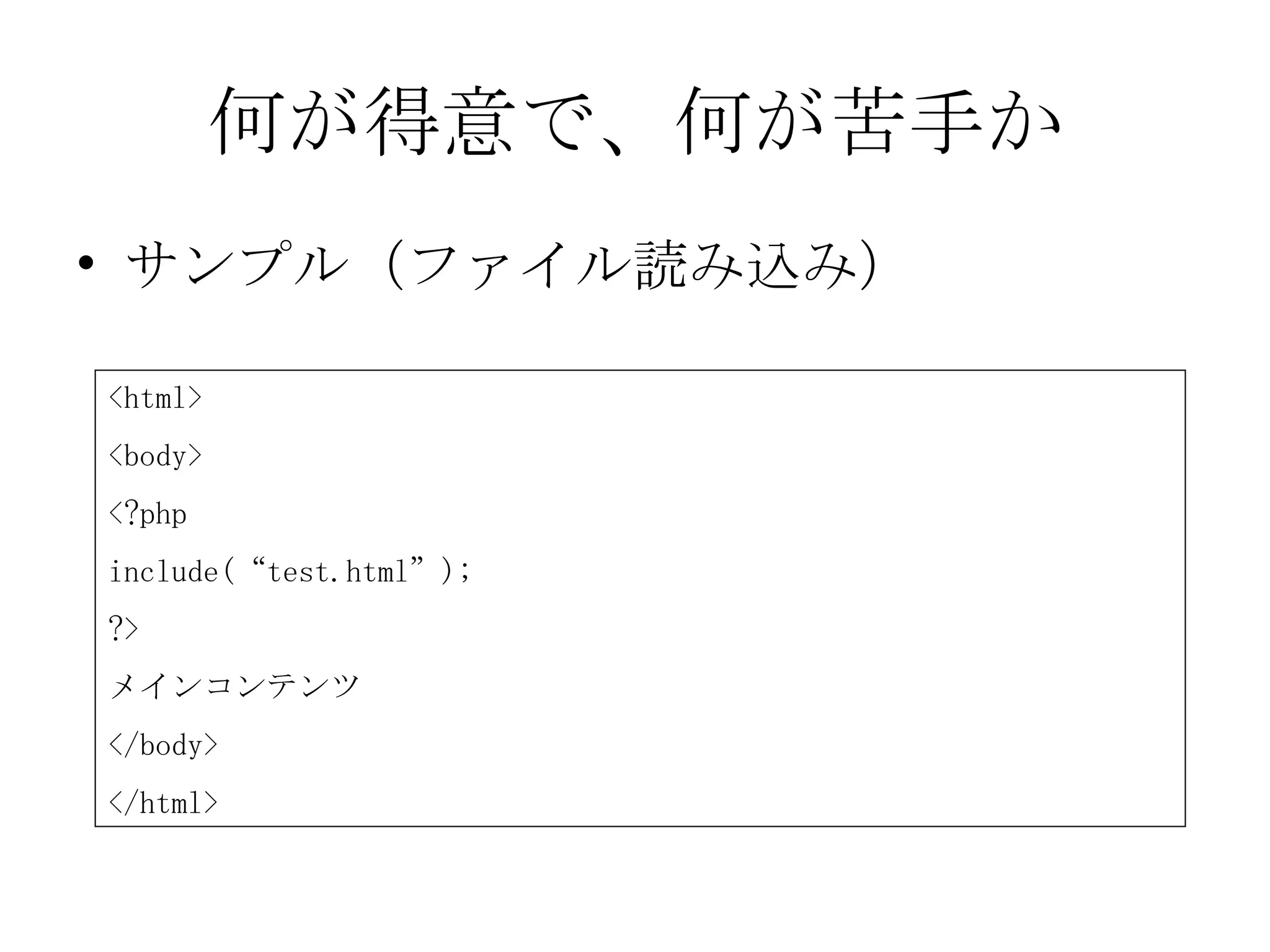 何が得意で、何が苦手か サンプル（ファイル読み込み） <html> <body> <?php include(“test.html”); ?> メインコンテンツ </body> </html> 