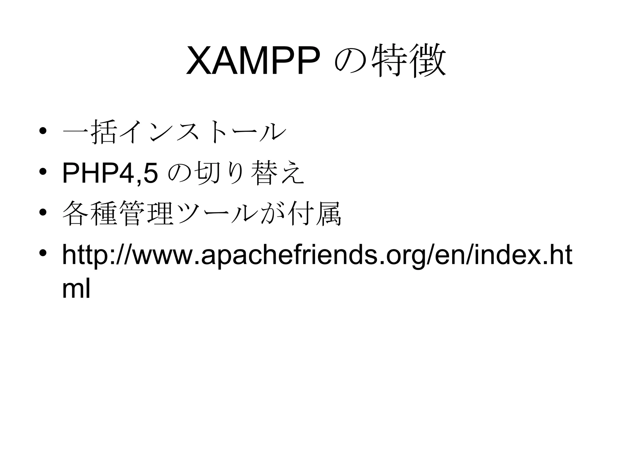XAMPP の特徴 一括インストール PHP4,5 の切り替え 各種管理ツールが付属 http://www.apachefriends.org/en/index.html 