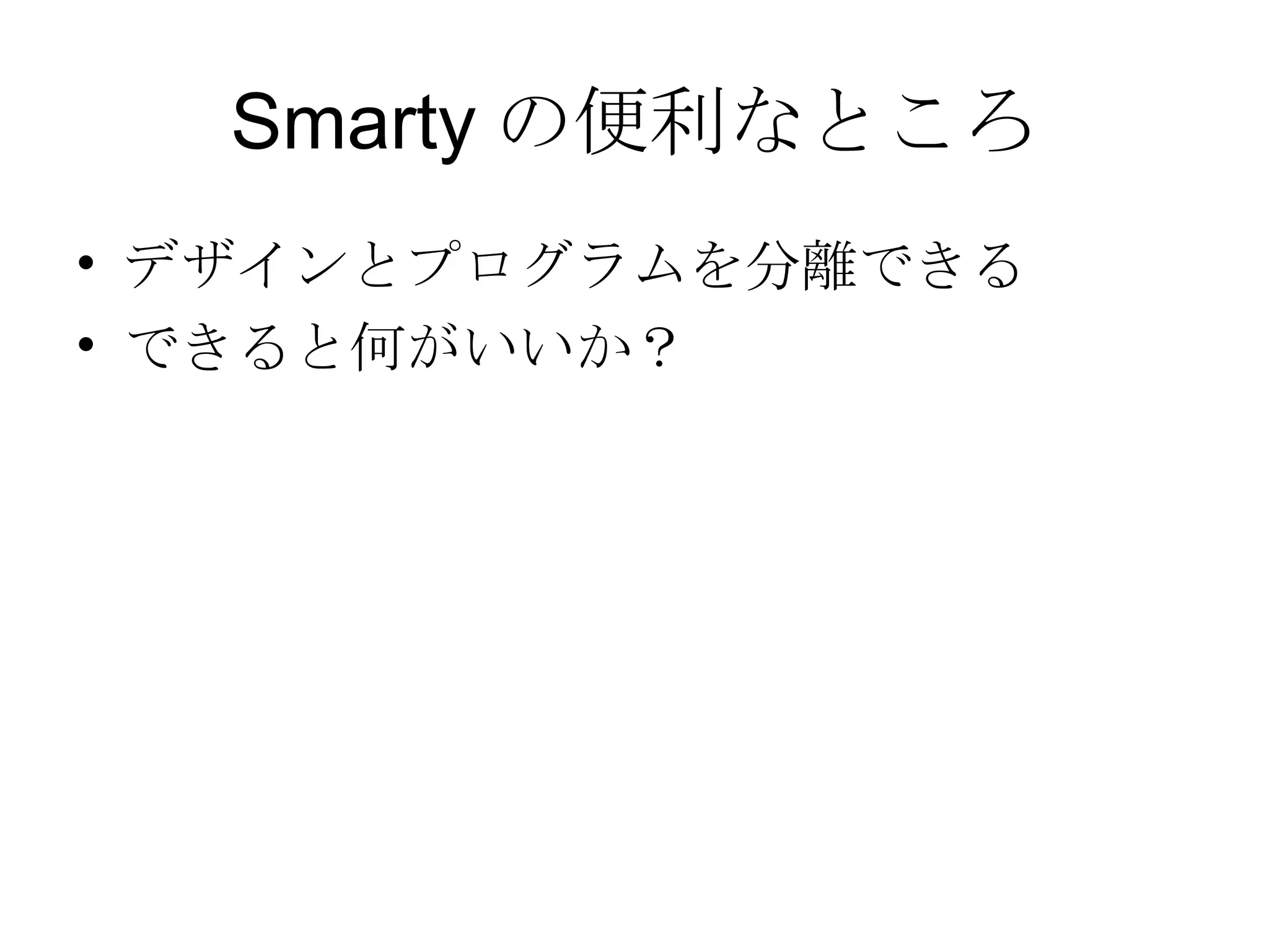 Smarty の便利なところ デザインとプログラムを分離できる できると何がいいか？ 