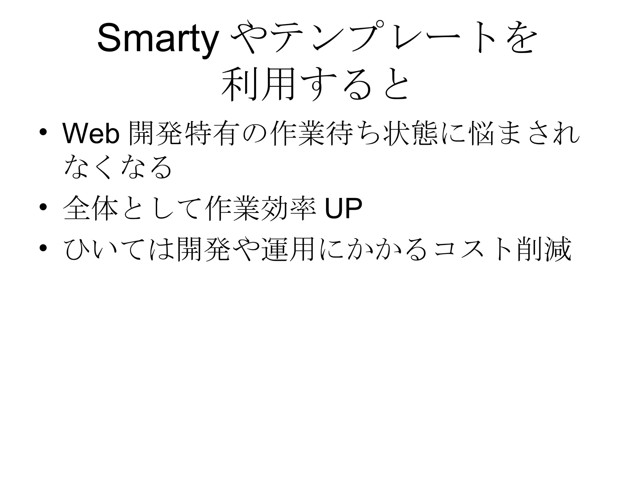 Smarty やテンプレートを 利用すると Web 開発特有の作業待ち状態に悩まされなくなる 全体として作業効率 UP ひいては開発や運用にかかるコスト削減 