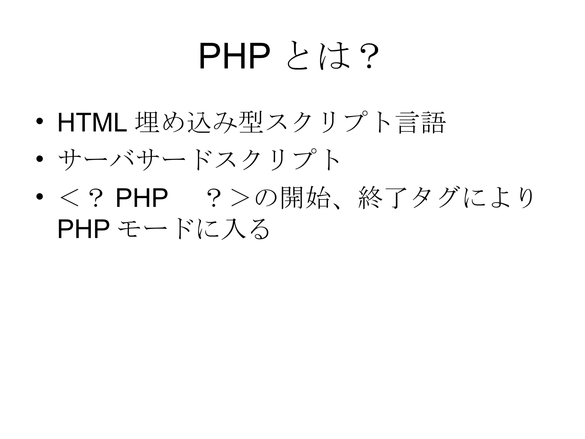 PHP とは？ HTML 埋め込み型スクリプト言語 サーバサードスクリプト ＜？ PHP 　？＞の開始、終了タグにより PHP モードに入る 