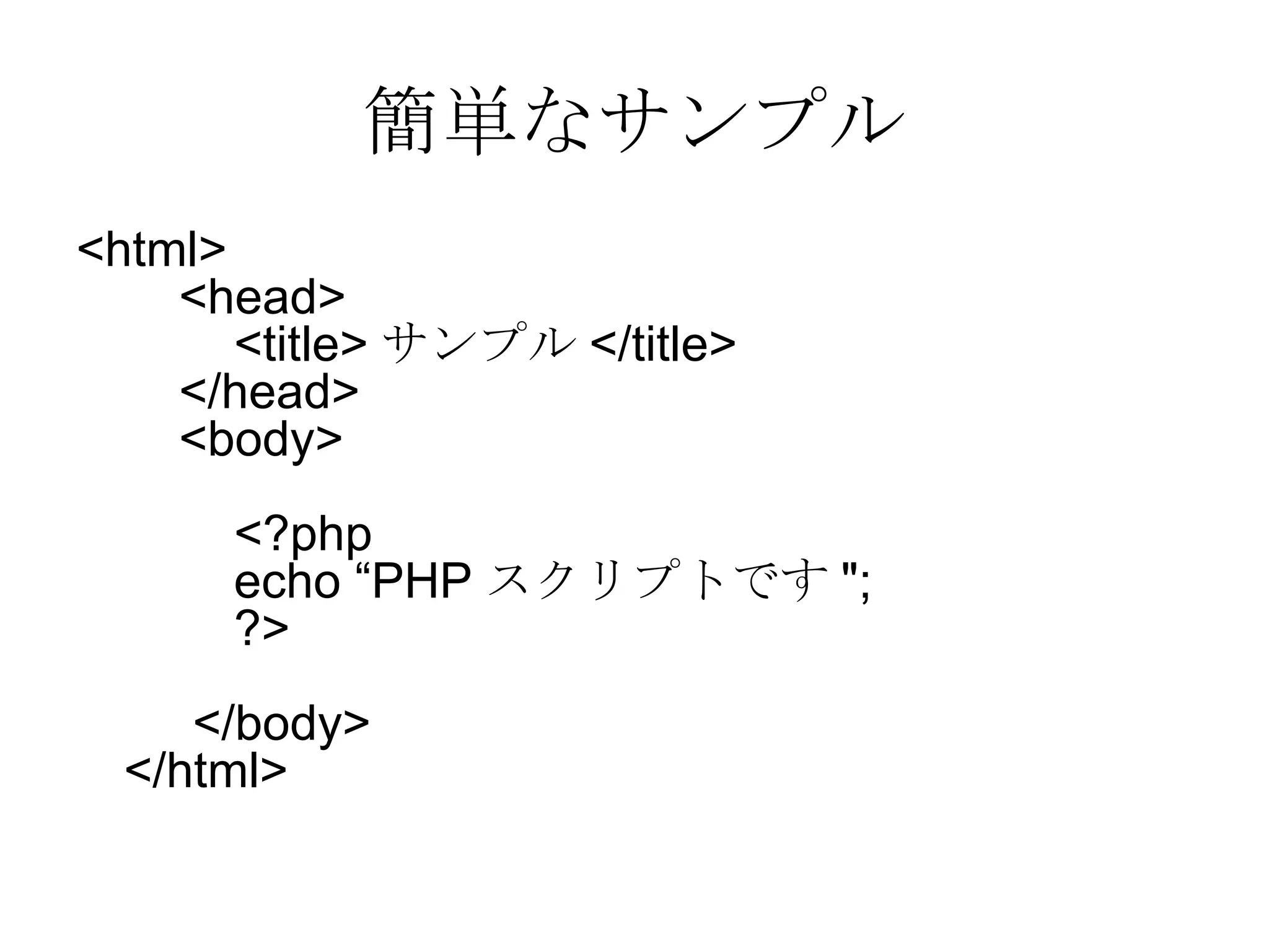 簡単なサンプル <html>     <head>         <title> サンプル </title>     </head>     <body>         <?php         echo “PHP スクリプトです ";         ?>      </body> </html>  