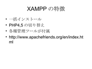 XAMPP の特徴 一括インストール PHP4,5 の切り替え 各種管理ツールが付属 http://www.apachefriends.org/en/index.html 