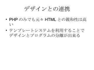 デザインとの連携 PHP のみでも元々 HTML との親和性は高い テンプレートシステムを利用することでデザインとプログラムの分離が出来る 