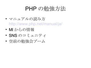 PHP の勉強方法 マニュアルの読み方 http://www.php.net/manual/ja/ Ml からの情報 SNS のコミュニティ 空前の勉強会ブーム 
