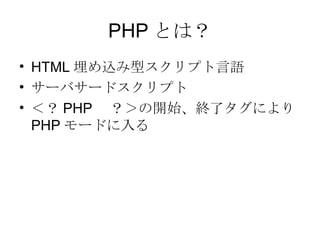 PHP とは？ HTML 埋め込み型スクリプト言語 サーバサードスクリプト ＜？ PHP 　？＞の開始、終了タグにより PHP モードに入る 