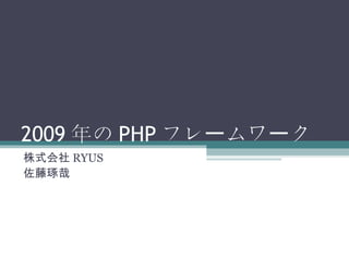 2009 年の PHP フレームワーク 株式会社 RYUS 佐藤琢哉 