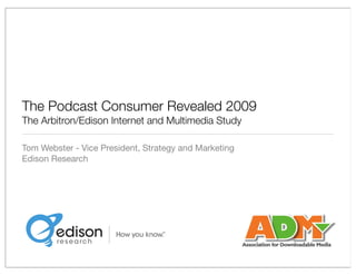 The Podcast Consumer Revealed 2009
The Arbitron/Edison Internet and Multimedia Study

Tom Webster - Vice President, Strategy and Marketing
Edison Research
 