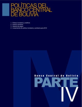 POLÍTICAS DEL
BANCO CENTRAL
DE BOLIVIA
1.   Política monetaria y crediticia
2.   Política cambiaria
3.   Sistema de pagos
4.   Lineamientos de política monetaria y cambiaria para 2010
 