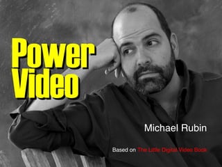 Power  Video Michael Rubin Based on  The Little Digital Video Book 
