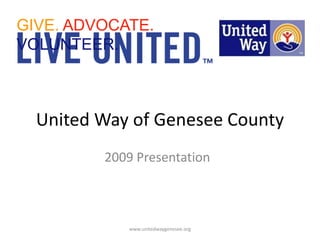 GIVE. ADVOCATE. VOLUNTEER. United Way of Genesee County 2009 Presentation www.unitedwaygenesee.org 