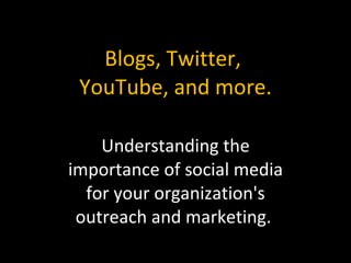 Blogs, Twitter,  YouTube, and more. Understanding the importance of social media for your organization's outreach and marketing.  
