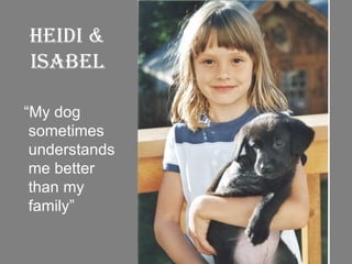 Heidi & Isabel “ My dog sometimes  understands me better than my family” 