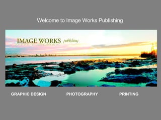 GRAPHIC DESIGN  PHOTOGRAPHY  PRINTING Welcome to Image Works Publishing   