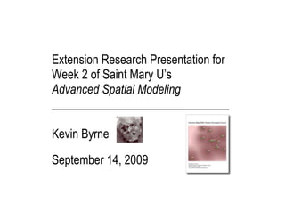 Extension Research Presentation for
Week 2 of Saint Mary U’s
Advanced Spatial Modeling
______________________________

Kevin Byrne

September 14, 2009


 
 