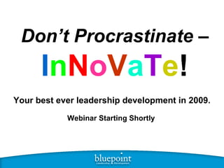 Don’t Procrastinate  –  I n N o V a T e ! Your best ever leadership development in 2009. Webinar Starting Shortly 