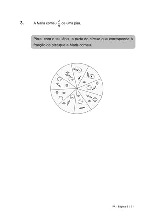 PA • Página 9 / 31
3. A Maria comeu
2
9
de uma piza.
Pinta, com o teu lápis, a parte do círculo que corresponde à
fracção de piza que a Maria comeu.
 