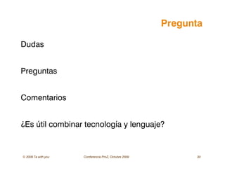 © 2009 Ta with you Conferencia ProZ, Octubre 2009 30
Pregunta
Dudas
Preguntas
Comentarios
¿Es útil combinar tecnología y lenguaje?
 