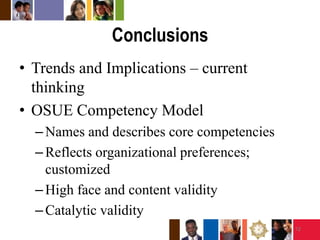 ConclusionsTrends and Implications – current thinkingOSUE Competency ModelNames and describes core competenciesReflects organizational preferences; customizedHigh face and content validityCatalytic validity12