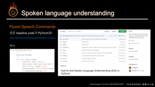 Spoken language understanding
모든 baseline code가 PyTorch로!
https://github.com/lorenlugosch/end-to-end-SLU
예시)
Fluent Speech Commands
 