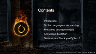 • Introduction
• Spoken language understanding
• Pretrained language models
• Knowledge distillation
• Takeaways – Thank you PyTorch!
Contents
 