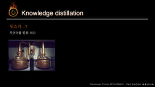 Knowledge distillation
무언가를 ‘증류’ 하다
위스키…?
 