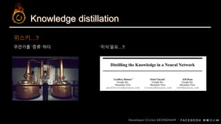 Knowledge distillation
무언가를 ‘증류’ 하다
위스키…?
‘지식’을요…?
 