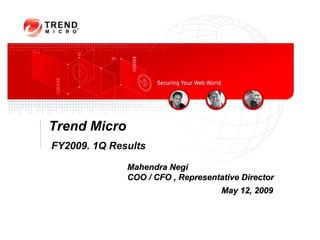 Trend Micro
FY2009. 1Q Results

              Mahendra Negi
              COO / CFO , Representative Director
                                    May 12, 2009
 