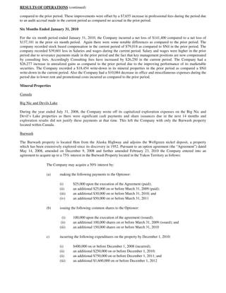 RESULTS OF OPERATIONS (continued)

compared to the prior period. These improvements were offset by a $7,655 increase in professional fees during the period due
to an audit accrual made in the current period as compared no accrual in the prior period.

Six Months Ended January 31, 2010

For the six month period ended January 31, 2010, the Company incurred a net loss of $141,400 compared to a net loss of
$137,181 in the prior six month period. Again there were some notable differences as compared to the prior period. The
company recorded stock based compensation in the current period of $79,018 as compared to $Nil in the prior period. The
company recorded $39,601 less in Salaries and wages during the current period. Salary and wages were higher in the prior
period due to severance payments made in the prior period and the fact that key management positions are now compensated
by consulting fees. Accordingly Consulting fees have increased by $26,250 in the current period. The Company had a
$26,277 increase in unrealized gains as compared to the prior period due to the improving performance of its marketable
securities. The Company recorded a $18,454 write-down in its mineral properties in the prior period as compared a $Nil
write-down in the current period. Also the Company had a $10,084 decrease in office and miscellaneous expenses during the
period due to lower rent and promotional costs incurred as compared to the prior period.

Mineral Properties

Canada

Big Nic and Devils Lake

During the year ended July 31, 2008, the Company wrote off its capitalized exploration expenses on the Big Nic and
Devil’s Lake properties as there were significant cash payments and share issuances due in the next 14 months and
exploration results did not justify these payments at that time. This left the Company with only the Burwash property
located within Canada.

Burwash

The Burwash property is located 8km from the Alaska Highway and adjoins the Wellgreen nickel deposit, a property
which has been extensively explored since its discovery in 1952. Pursuant to an option agreement (the “Agreement”) dated
May 14, 2008, amended on December 9, 2008 and further amended February 23, 2010 the Company entered into an
agreement to acquire up to a 75% interest in the Burwash Property located in the Yukon Territory as follows:

                 The Company may acquire a 50% interest by:

                 (a)      making the following payments to the Optionor:

                          (i)      $25,000 upon the execution of the Agreement (paid);
                          (ii)     an additional $25,000 on or before March 31, 2009 (paid);
                          (iii)    an additional $30,000 on or before March 31, 2010; and
                          (iv)     an additional $50,000 on or before March 31, 2011

                 (b)      issuing the following common shares to the Optionor:

                            (i)    100,000 upon the execution of the agreement (issued);
                           (ii)    an additional 100,000 shares on or before March 31, 2009 (issued); and
                          (iii)    an additional 150,000 shares on or before March 31, 2010

                 c)       incurring the following expenditures on the property by December 1, 2010:

                          (i)      $400,000 on or before December 1, 2008 (incurred);
                          (ii)     an additional $250,000 on or before December 1, 2010;
                          (ii)     an additional $750,000 on or before December 1, 2011; and
                          (iii)    an additional $1,600,000 on or before December 1, 2012
 