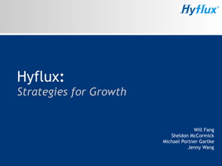Hyflux:
Strategies for Growth


                                     Will Fang
                           Sheldon McCormick
                        Michael Portner Gartke
                                   Jenny Wang
 