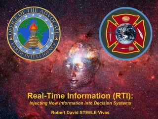 Real-Time Information (RTI): 
Injecting Now Information into Decision Systems 
Robert David STEELE Vivas 
 