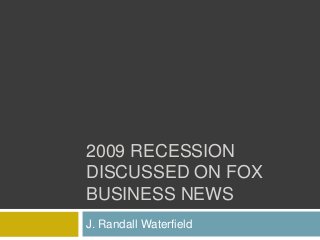 2009 RECESSION
DISCUSSED ON FOX
BUSINESS NEWS
J. Randall Waterfield
 