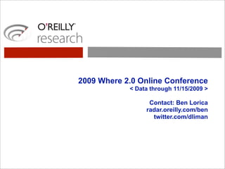 2009 Where 2.0 Online Conference
            < Data through 11/15/2009 >

                  Contact: Ben Lorica
                 radar.oreilly.com/ben
                   twitter.com/dliman
 