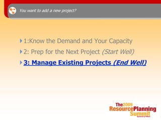 You want to add a new project?




 1:Know the Demand and Your Capacity
 2: Prep for the Next Project (Start Well)
 3: Manage Existing Projects (End Well)
 