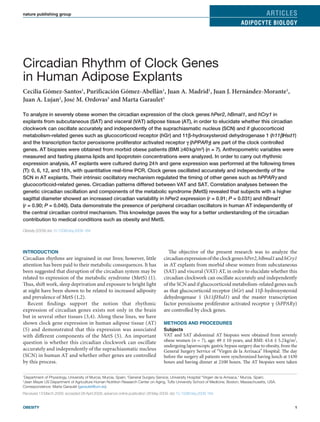 nature publishing group                                                                                                                       articles
                                                                                                                               adipocyte Biology




Circadian Rhythm of Clock Genes
in Human Adipose Explants
Cecilia Gómez-Santos1, Purificación Gómez-Abellán1, Juan A. Madrid1, Juan J. Hernández-Morante1,
Juan A. Lujan2, José M. Ordovas3 and Marta Garaulet1

To analyze in severely obese women the circadian expression of the clock genes hPer2, hBmal1, and hCry1 in
explants from subcutaneous (SAT) and visceral (VAT) adipose tissue (AT), in order to elucidate whether this circadian
clockwork can oscillate accurately and independently of the suprachiasmatic nucleus (SCN) and if glucocorticoid
metabolism-related genes such as glucocorticoid receptor (hGr) and 11β-hydroxysteroid dehydrogenase 1 (h11βHsd1)
and the transcription factor peroxisome proliferator activated receptor γ (hPPARγ) are part of the clock controlled
genes. AT biopsies were obtained from morbid obese patients (BMI ≥40 kg/m2) (n = 7). Anthropometric variables were
measured and fasting plasma lipids and lipoprotein concentrations were analyzed. In order to carry out rhythmic
expression analysis, AT explants were cultured during 24 h and gene expression was performed at the following times
(T): 0, 6, 12, and 18 h, with quantitative real-time PCR. Clock genes oscillated accurately and independently of the
SCN in AT explants. Their intrinsic oscillatory mechanism regulated the timing of other genes such as hPPARγ and
glucocorticoid-related genes. Circadian patterns differed between VAT and SAT. Correlation analyses between the
genetic circadian oscillation and components of the metabolic syndrome (MetS) revealed that subjects with a higher
sagittal diameter showed an increased circadian variability in hPer2 expression (r = 0.91; P = 0.031) and hBmal1
(r = 0.90; P = 0.040). Data demonstrate the presence of peripheral circadian oscillators in human AT independently of
the central circadian control mechanism. This knowledge paves the way for a better understanding of the circadian
contribution to medical conditions such as obesity and MetS.

Obesity (2009) doi:10.1038/oby.2009.164




IntroductIon                                                                        The objective of the present research was to analyze the
Circadian rhythms are ingrained in our lives; however, little                     circadian expression of the clock genes hPer2, hBmal1 and hCry1
attention has been paid to their metabolic consequences. It has                   in AT explants from morbid obese women from subcutaneous
been suggested that disruption of the circadian system may be                     (SAT) and visceral (VAT) AT, in order to elucidate whether this
related to expression of the metabolic syndrome (MetS) (1).                       circadian clockwork can oscillate accurately and independently
Thus, shift work, sleep deprivation and exposure to bright light                  of the SCN and if glucocorticoid metabolism-related genes such
at night have been shown to be related to increased adiposity                     as that glucocorticoid receptor (hGr) and 11β-hydroxysteroid
and prevalence of MetS (1,2).                                                     dehydrogenase 1 (h11βHsd1) and the master transcription
  Recent findings support the notion that rhythmic                                factor peroxisome proliferator activated receptor γ (hPPARγ)
expression of circadian genes exists not only in the brain                        are controlled by clock genes.
but in several other tissues (3,4). Along these lines, we have
shown clock gene expression in human adipose tissue (AT)                          Methods and Procedures
(5) and demonstrated that this expression was associated                          subjects
with different components of the MetS (5). An important                           VAT and SAT abdominal AT biopsies were obtained from severely
question is whether this circadian clockwork can oscillate                        obese women (n = 7), age: 49 ± 10 years, and BMI: 43.6 ± 5.2 kg/m2,
                                                                                  undergoing laparoscopic gastric bypass surgery due to obesity, from the
accurately and independently of the suprachiasmatic nucleus                       General Surgery Service of “Virgen de la Arrixaca” Hospital. The day
(SCN) in human AT and whether other genes are controlled                          before the surgery all patients were synchronized having lunch at 1430
by this process.                                                                  hours and having dinner at 2100 hours. The AT biopsies were taken


Department of Physiology, University of Murcia, Murcia, Spain; 2General Surgery Service, University Hospital “Virgen de la Arrixaca,” Murcia, Spain;
1

Jean Mayer US Department of Agriculture Human Nutrition Research Center on Aging, Tufts University School of Medicine, Boston, Massachusetts, USA.
3

Correspondence: Marta Garaulet (garaulet@um.es)
Received 13 March 2009; accepted 28 April 2009; advance online publication 28 May 2009. doi:10.1038/oby.2009.164


obesity                                                                                                                                                1
 
