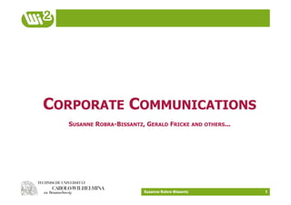 CORPORATE COMMUNICATIONS
  SUSANNE ROBRA-BISSANTZ, GERALD FRICKE AND OTHERS...




                         Susanne Robra-Bissantz         1
 
