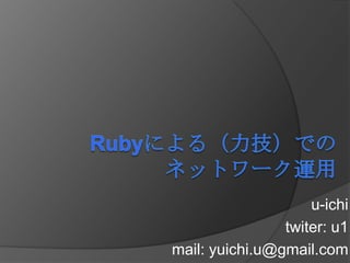 Rubyによる（力技）でのネットワーク運用 u-ichi twitter: u1 mail: yuichi.u@gmail.com 