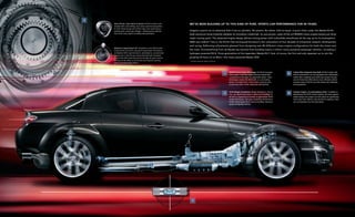 1
    Short-Throw, Close-Ratio 6-Speed: All RX-8 models come                we’ve been building up to this kind of pure, sports-cAr performAnce for 40 yeArs.
    standard with a slick-shifting, close-ratio 6-speed manual gearbox.
    Its short-throw design and carbon triple-cone synchronizers
    promote quick, precise gear changes—allowing you to make the          Imagine a sports car so advanced that it has no cylinders. No pistons. No valves. And no equal. A quick check under the Mazda RX-8’s
    most of the rotary engine’s incredibly wide powerband.                sleek aluminum hood instantly validates its innovative credentials. Its race-proven, state-of-the-art RENESIS rotary engine boasts just three
                                                                          major moving parts. This advanced engine design delivers strong power with turbinelike smoothness all the way up to its stratospheric
                                                                          9000-rpm redline.* fact is, the RX-8’s free-revving performance is the culmination of four decades of exhaustive research, development
                                                                          and racing. Reflecting refinements gleaned from designing over 80 different rotary-engine configurations for both the street and
    Adaptive 6-Speed Sport AT: Available on every RX-8 model
    except the R3, the RX-8’s advanced 6-speed Sport AT features          the track. And benefiting from all Mazda has learned from building nearly 2 million rotary-powered passenger vehicles—including a
    an Adaptive Shift Logic that learns, and adapts to, your personal     hydrogen-powered RX-8. Three generations of the legendary Mazda RX-7. And, of course, the first and only Japanese car to win the
    driving style. It also lets you choose between fully automatic
    or a manual-shift mode that permits through-the-gears manual          grueling 24 hours of le Mans—the rotary-powered Mazda 787B.
    shifting via the shifter or its Formula One-inspired, steering-       * Automatic transmission redlines at 7500 rpm.
    wheel-mounted paddle shifters.



                                                                                                                               REnESIS-Rotary-Engine Advantages: The RX-8’s innovative          Carbon-Fiber-Composite Prop Shaft: All RX-8 models with
                                                                                                                           1   rotary engine is inherently lighter and more compact than
                                                                                                                                                                                            2   manual transmissions are also equipped with a lightweight
                                                                                                                               a conventional V6 engine of comparable power. These              carbon-fiber-composite prop shaft and a torque-sensing
                                                                                                                               advantages endow the RX-8 with an outstanding                    conical limited-slip differential to more efficiently deliver
                                                                                                                               power-to-weight ratio, a low center of gravity plus              maximum power to RX-8’s rear drive wheels and, ultimately,
                                                                                                                               acceleration that’s both responsive and spirited.                to the pavement.


                                                                                                                               50/50 Weight Distribution: Weight distribution, front to         Compact Engine, Accommodating Cabin: In addition to
                                                                                                                           3   rear, can significantly impact a sports car’s handling. So
                                                                                                                                                                                            4   helping lower the RX-8’s center of gravity, the rotary engine’s
                                                                                                                               the RX-8 is engineered to maintain an approximate 50/50          unique design and compact size also allow for significantly
                                                                                                                               weight distribution. This pays tremendous dividends by           more cabin room. Which is why the RX-8’s ingenious cabin
                                                                                                                               further enhancing the RX-8’s precise handling, impressive        can accommodate four full-sized adults.
                                                                                                                               agility and dynamic stability.




                                                                                                                                                                4




                                                      2




                                                                              3
 