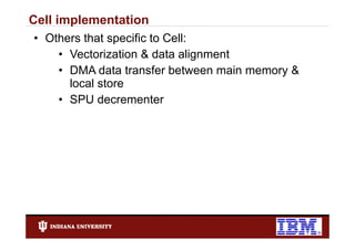 Cell implementation
• Others that specific to Cell:
    • Vectorization & data alignment
    • DMA data transfer between main memory &
      local store
    • SPU d decrementert
 