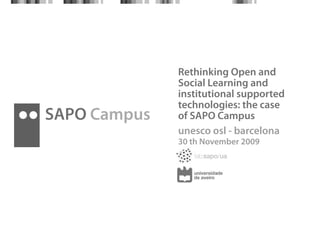 Rethinking Open and
              Social Learning and
              institutional supported
              technologies: the case
SAPO Campus   of SAPO Campus
              unesco osl - barcelona
              30 th November 2009
 