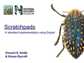 Vincent S. Smith & Simon Rycroft Scratchpads A standard implementation using Drupal 
