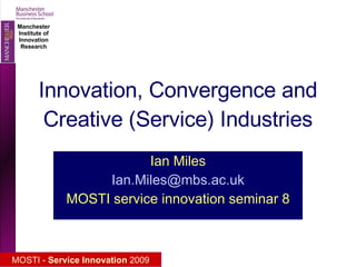 Innovation, Convergence and Creative (Service) Industries Ian Miles [email_address] MOSTI service innovation seminar 8 