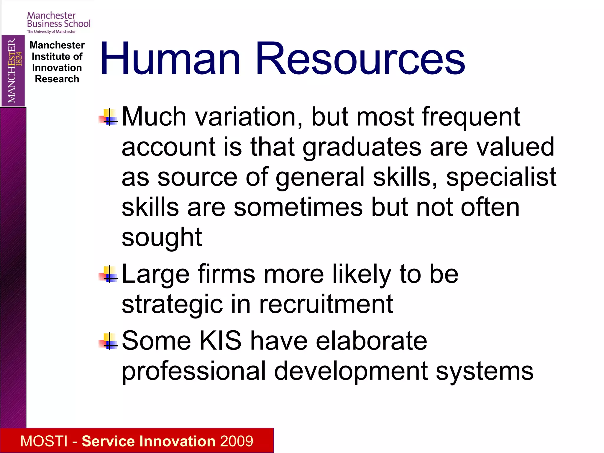 Human Resources Much variation, but most frequent account is that graduates are valued as source of general skills, specialist skills are sometimes but not often sought Large firms more likely to be strategic in recruitment Some KIS have elaborate professional development systems 