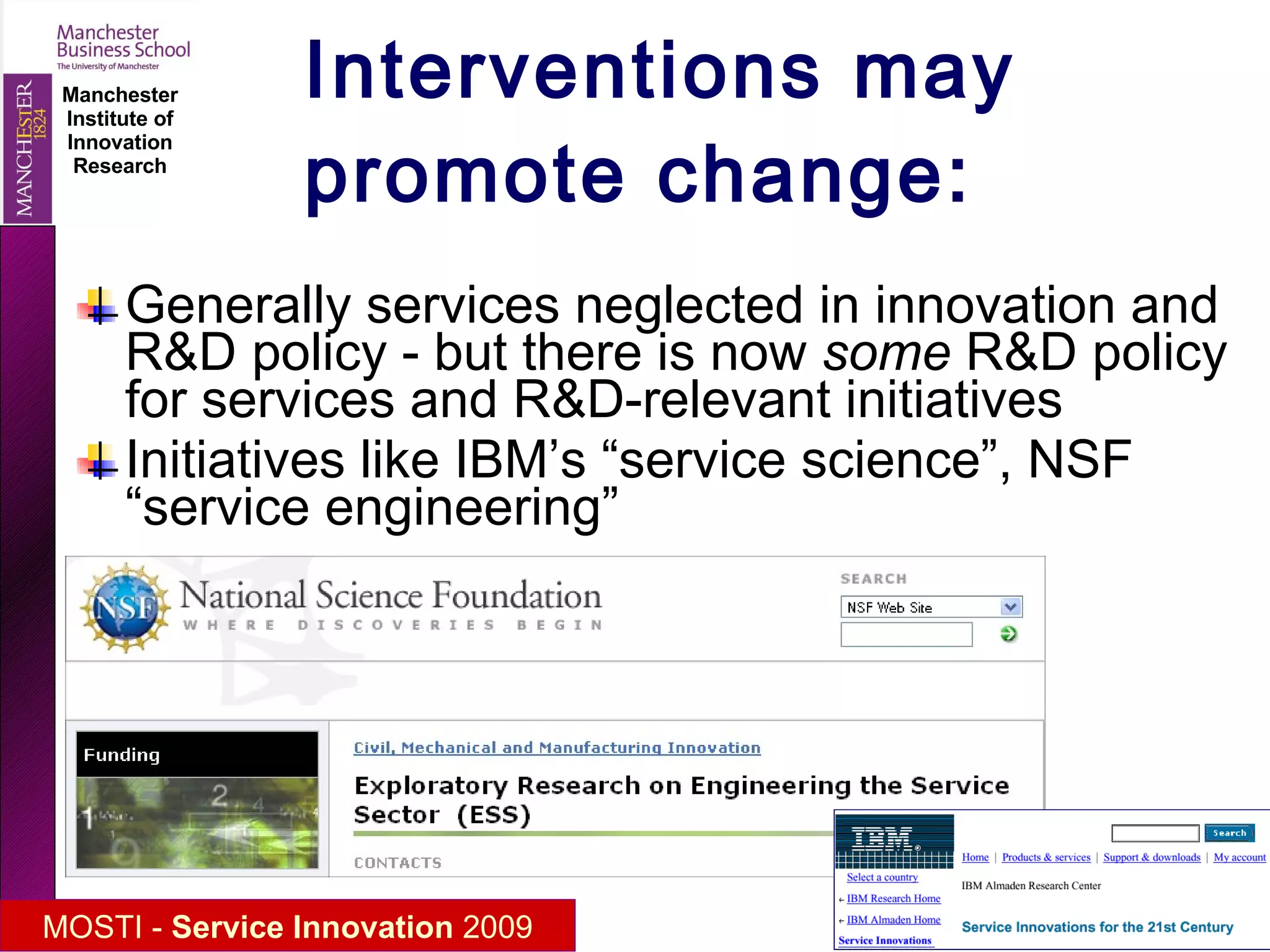 Interventions may promote change: Generally services neglected in innovation and R&D policy - but there is now  some  R&D policy for services and R&D-relevant initiatives Initiatives like IBM’s “service science”, NSF “service engineering” 