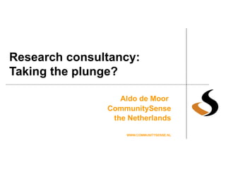 Research consultancy: Taking the plunge? Aldo de Moor   CommunitySense the Netherlands WWW.COMMUNITYSENSE.NL 