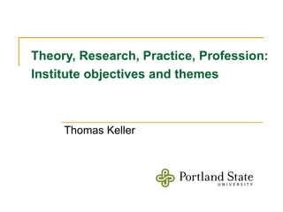 Theory, Research, Practice, Profession: Institute objectives and themes   Thomas Keller 