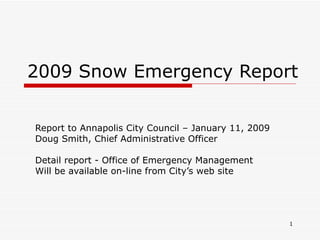 2009 Snow Emergency Report Report to Annapolis City Council – January 11, 2009 Doug Smith, Chief Administrative Officer Detail report - Office of Emergency Management  Will be available on-line from City’s web site 